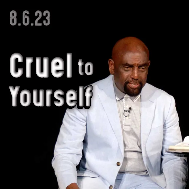 Do you see what you do to yourself? Most are cruel to themselves! Church 8/6/23