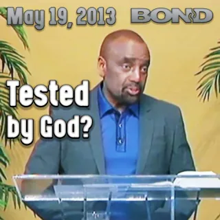 BOND Archive Sunday Service, May 19, 2013: Tested by God?