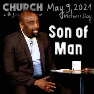 Church May 9, 2021 (Mother's Day) about the Son of Man