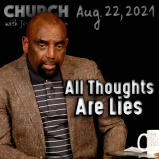 Church August 22, 2021: All Thoughts Are Lies