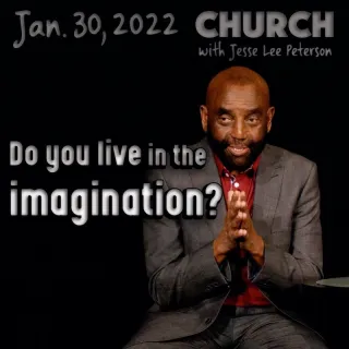 Church Jan 30, 2022: Do you live in imagination?
