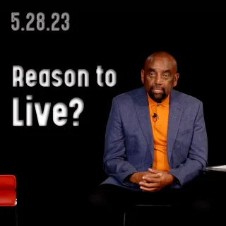 What is your reason for living? Church 5/28/23